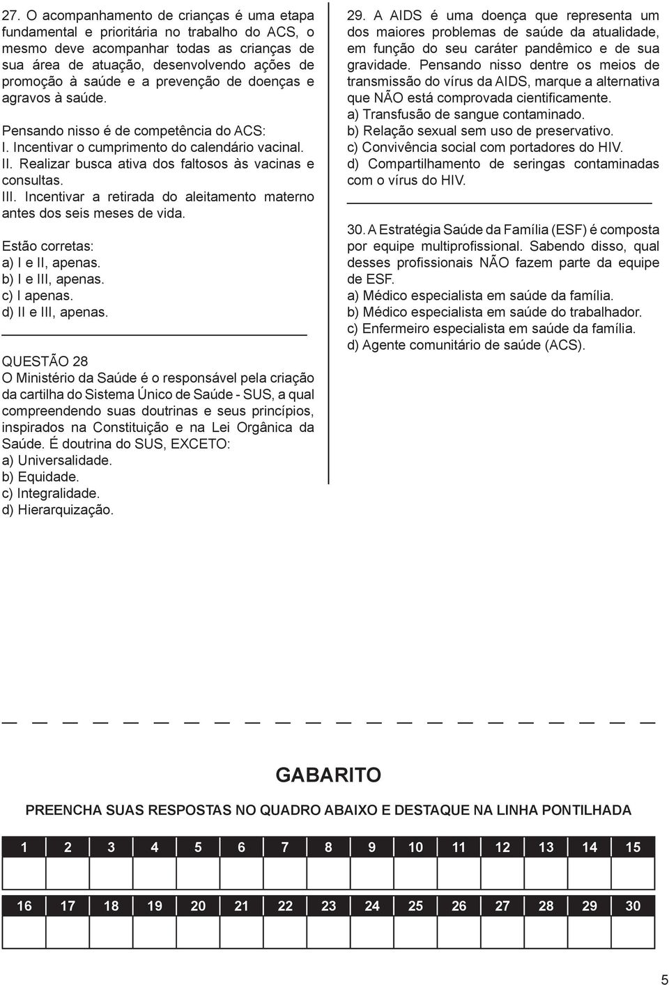 Incentivar a retirada do aleitamento materno antes dos seis meses de vida. Estão corretas: a) I e II, apenas. b) I e III, apenas. c) I apenas. d) II e III, apenas.