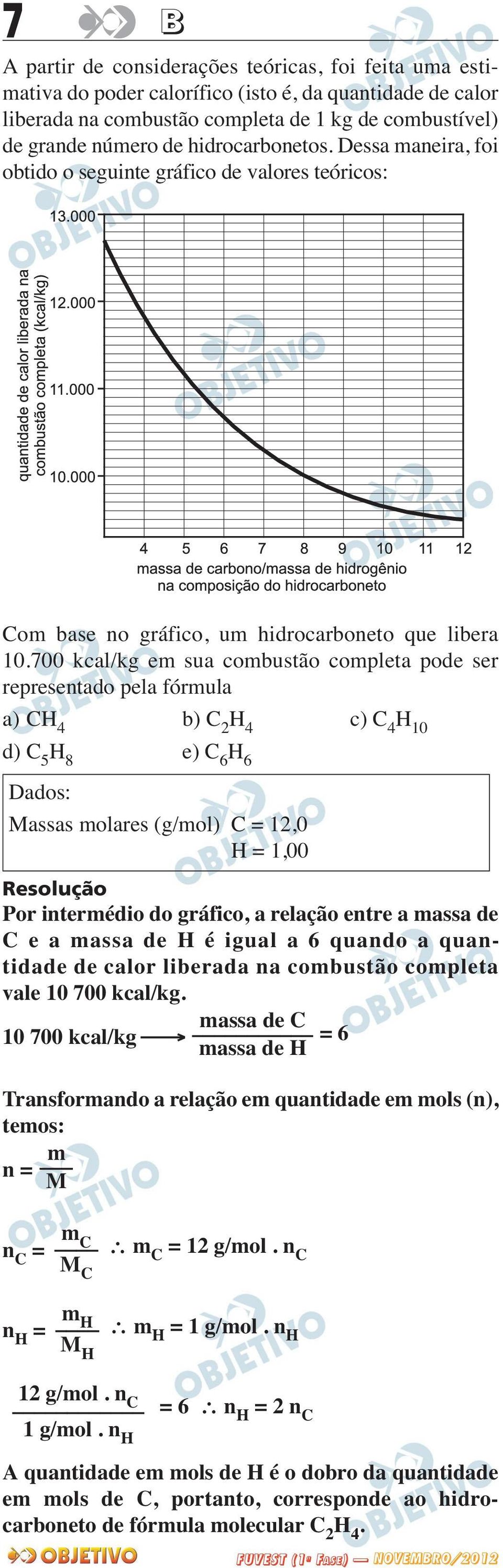 700 kcal/kg em sua combustão completa pode ser representado pela fórmula a) CH 4 b) C 2 H 4 c) C 4 H 10 d) C 5 H 8 e) C 6 H 6 Dados: Massas molares (g/mol) C = 12,0 H = 1,00 Por intermédio do