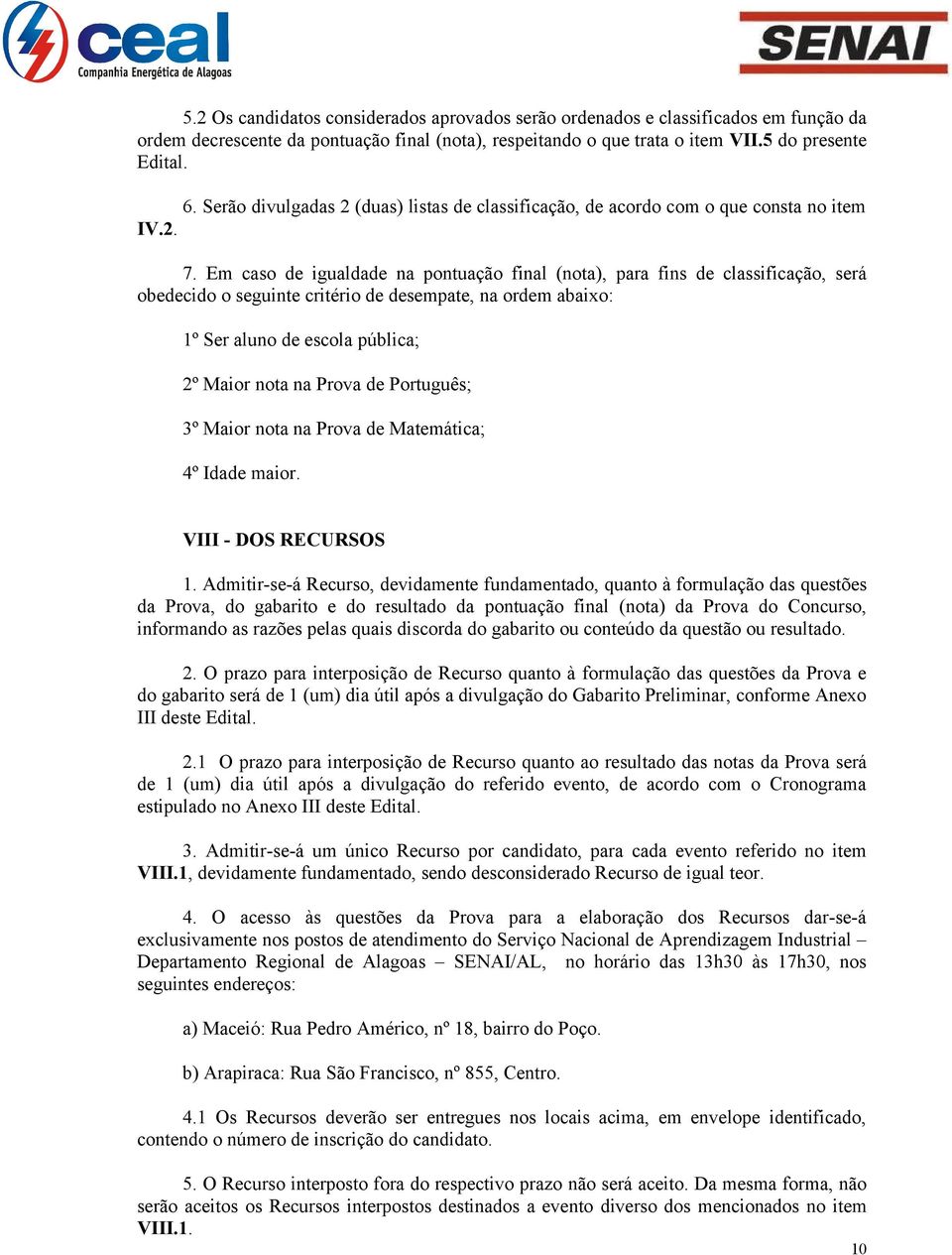 Em caso de igualdade na pontuação final (nota), para fins de classificação, será obedecido o seguinte critério de desempate, na ordem abaixo: 1º Ser aluno de escola pública; 2º Maior nota na Prova de