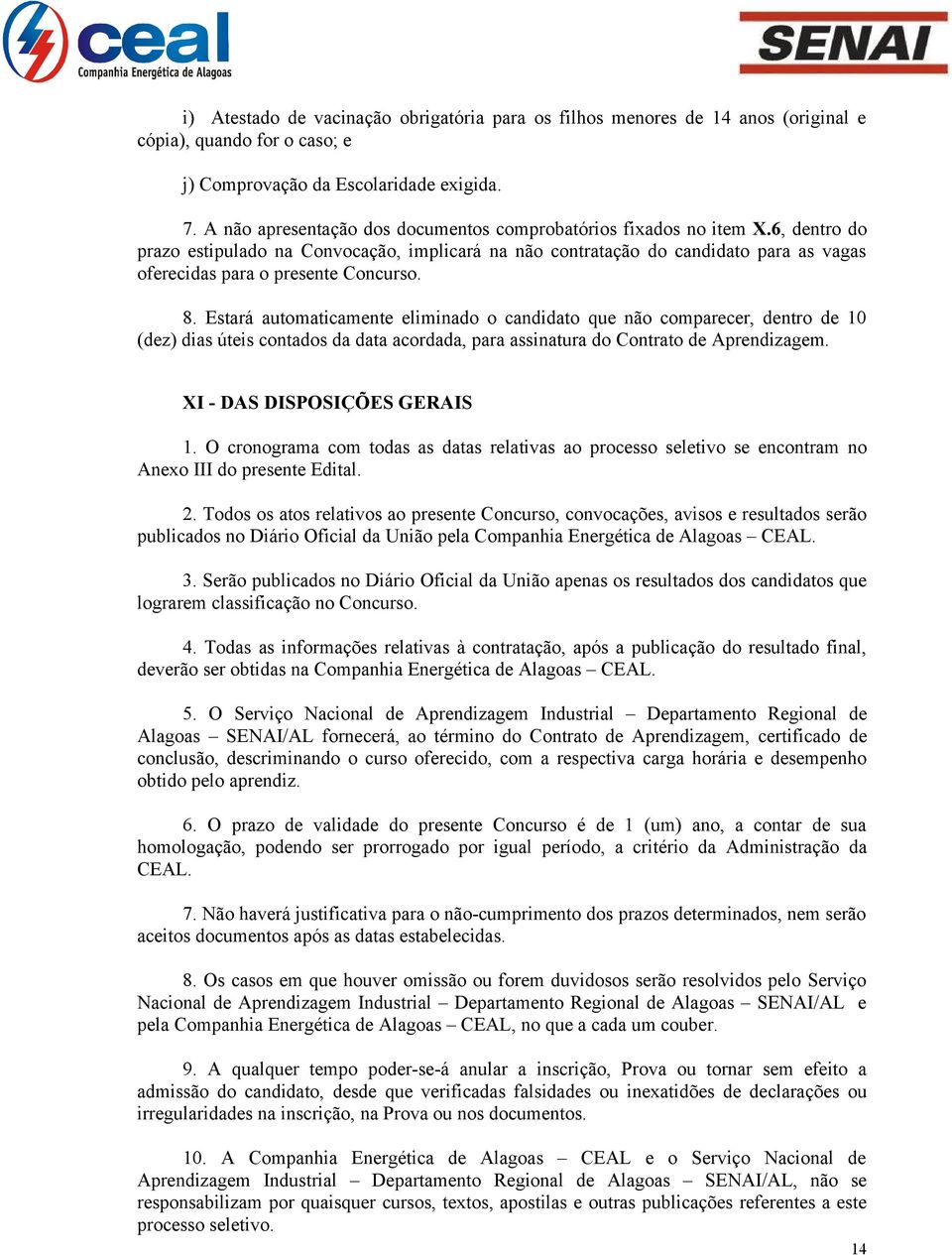 6, dentro do prazo estipulado na Convocação, implicará na não contratação do candidato para as vagas oferecidas para o presente Concurso. 8.