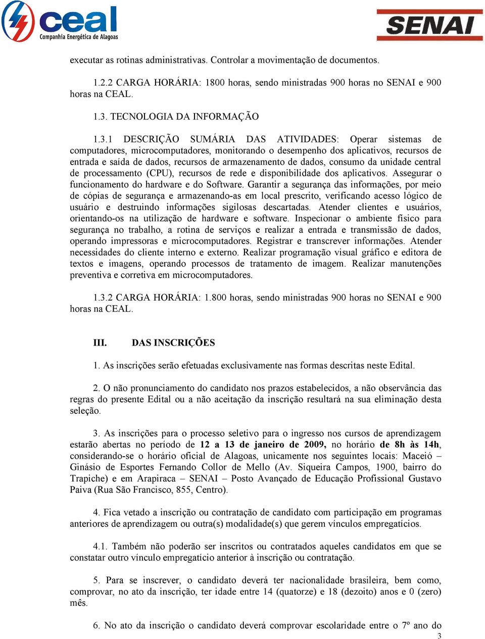 dados, consumo da unidade central de processamento (CPU), recursos de rede e disponibilidade dos aplicativos. Assegurar o funcionamento do hardware e do Software.