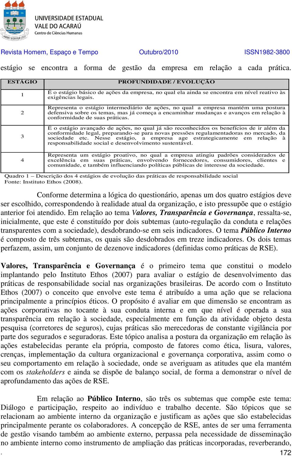 Representa o estágio intermediário de ações, no qual a empresa mantém uma postura defensiva sobre os temas, mas já começa a encaminhar mudanças e avanços em relação à conformidade de suas práticas.