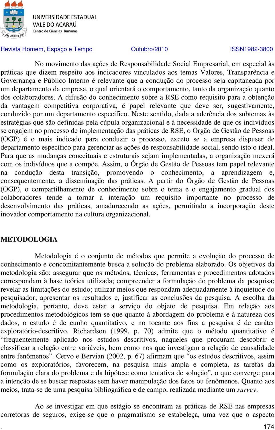 A difusão do conhecimento sobre a RSE como requisito para a obtenção da vantagem competitiva corporativa, é papel relevante que deve ser, sugestivamente, conduzido por um departamento específico.