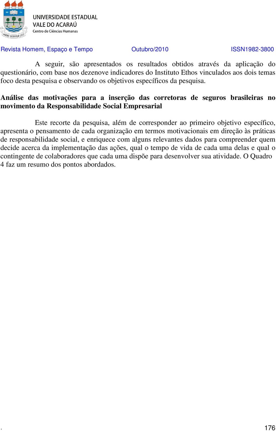 Análise das motivações para a inserção das corretoras de seguros brasileiras no movimento da Responsabilidade Social Empresarial Este recorte da pesquisa, além de corresponder ao primeiro objetivo