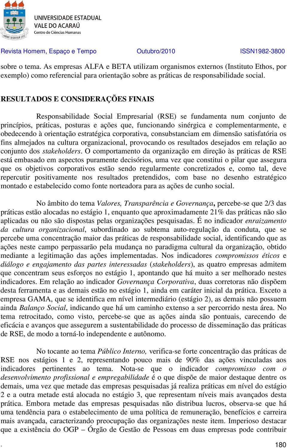 obedecendo à orientação estratégica corporativa, consubstanciam em dimensão satisfatória os fins almejados na cultura organizacional, provocando os resultados desejados em relação ao conjunto dos