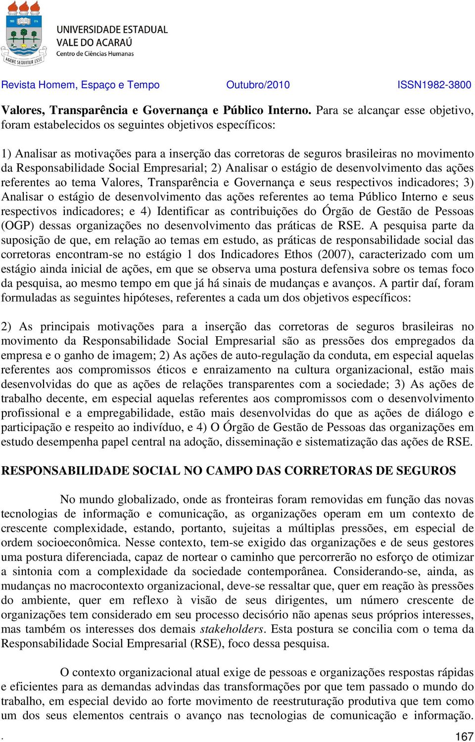 Responsabilidade Social Empresarial; 2) Analisar o estágio de desenvolvimento das ações referentes ao tema Valores, Transparência e Governança e seus respectivos indicadores; 3) Analisar o estágio de