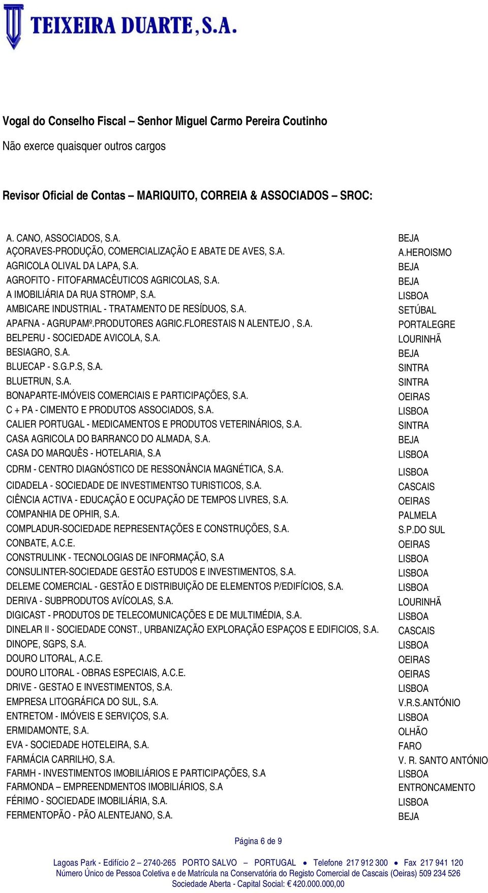 PRODUTORES AGRIC.FLORESTAIS N ALENTEJO, S.A. PORTALEGRE BELPERU - SOCIEDADE AVICOLA, S.A. LOURINHÃ BESIAGRO, S.A. BLUECAP - S.G.P.S, S.A. BLUETRUN, S.A. BONAPARTE-IMÓVEIS COMERCIAIS E PARTICIPAÇÕES, S.