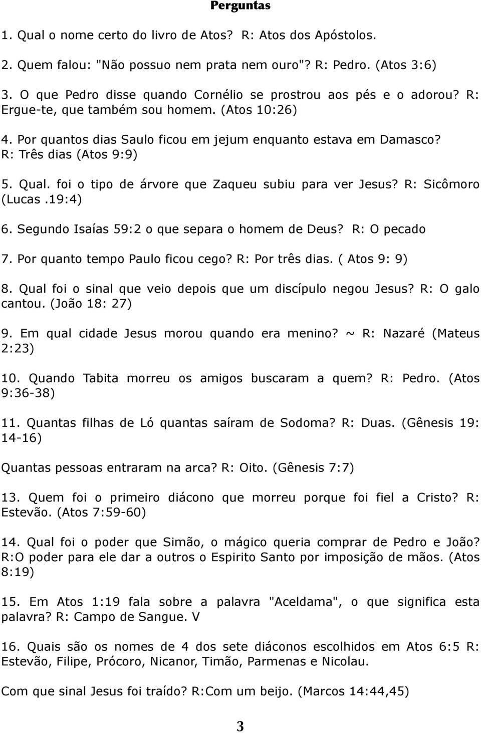 R: Três dias (Atos 9:9) 5. Qual. foi o tipo de árvore que Zaqueu subiu para ver Jesus? R: Sicômoro (Lucas.19:4) 6. Segundo Isaías 59:2 o que separa o homem de Deus? R: O pecado 7.