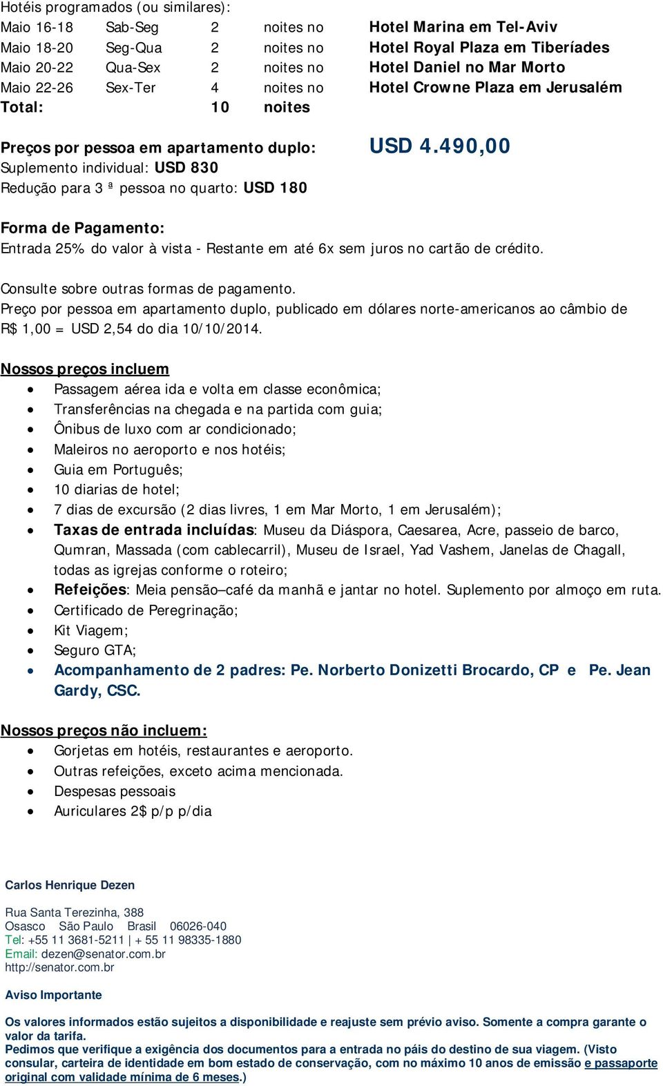 490,00 Suplemento individual: USD 830 Redução para 3 ª pessoa no quarto: USD 180 Forma de Pagamento: Entrada 25% do valor à vista - Restante em até 6x sem juros no cartão de crédito.