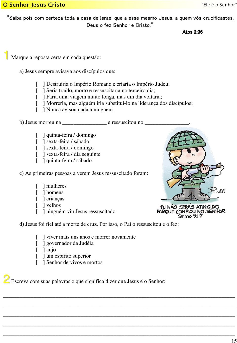 terceiro dia; [ ] Faria uma viagem muito longa, mas um dia voltaria; [ ] Morreria, mas alguém iria substitui-lo na liderança dos discípulos; [ ] Nunca avisou nada a ninguém b) Jesus morreu na e