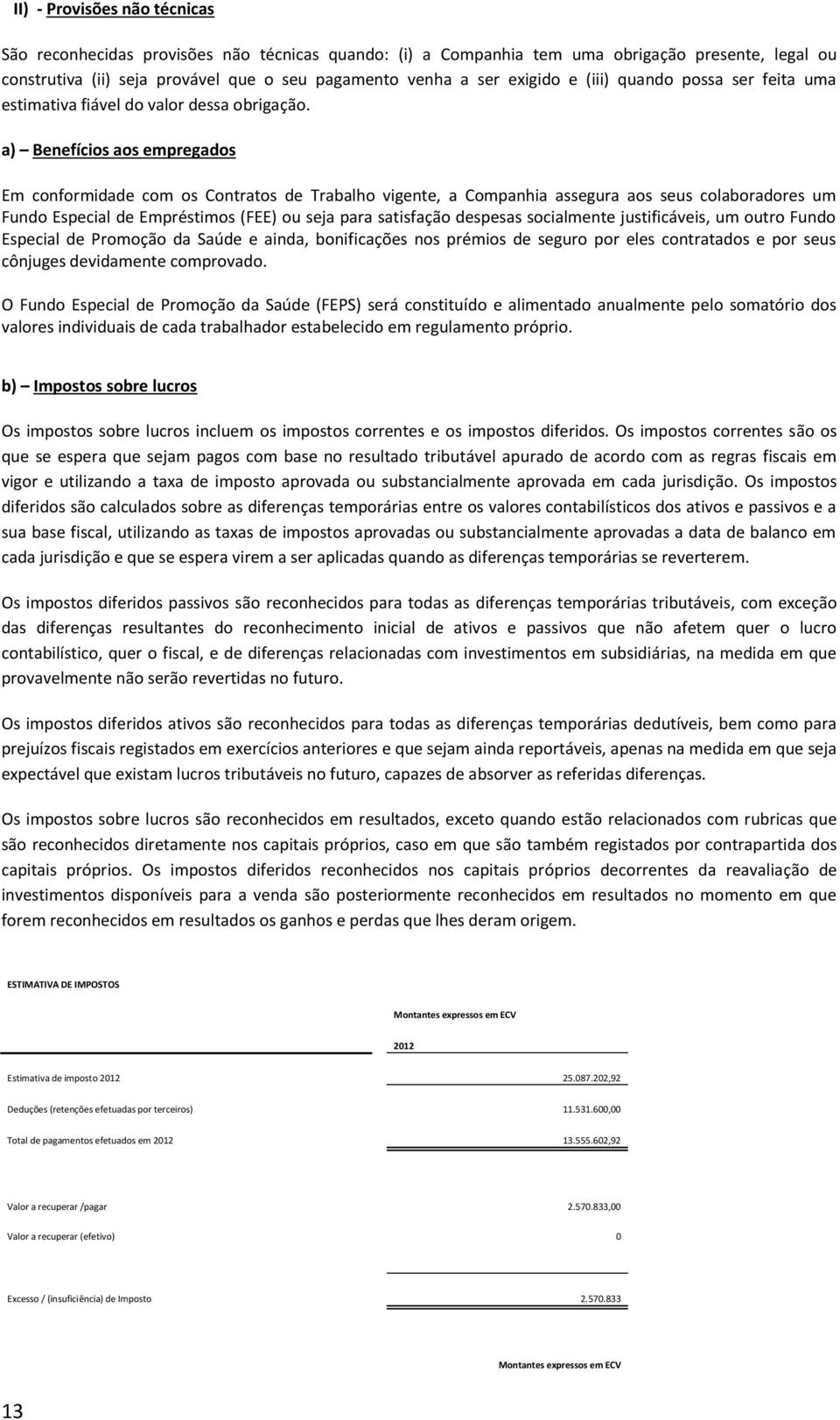 a) Benefícios aos empregados Em conformidade com os Contratos de Trabalho vigente, a Companhia assegura aos seus colaboradores um Fundo Especial de Empréstimos (FEE) ou seja para satisfação despesas