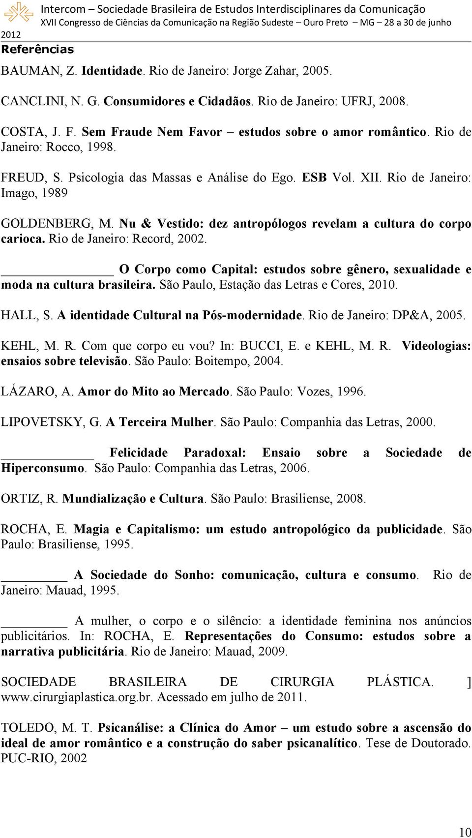 Nu & Vestido: dez antropólogos revelam a cultura do corpo carioca. Rio de Janeiro: Record, 2002. O Corpo como Capital: estudos sobre gênero, sexualidade e moda na cultura brasileira.