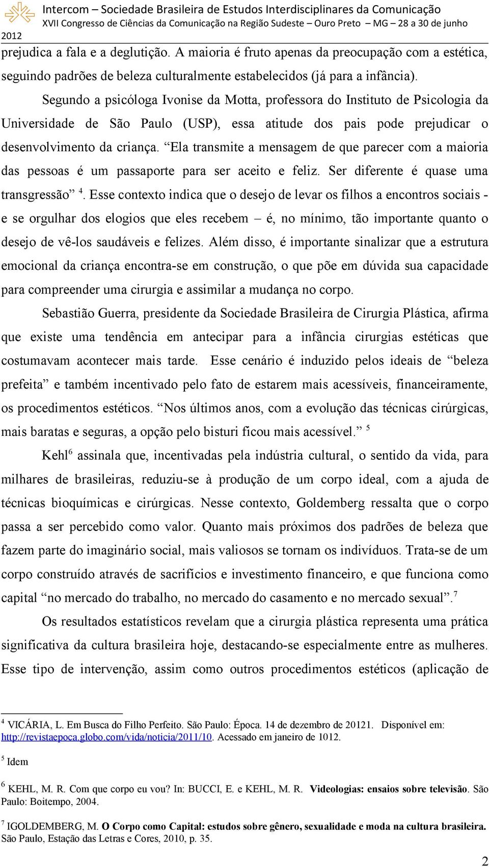 Ela transmite a mensagem de que parecer com a maioria das pessoas é um passaporte para ser aceito e feliz. Ser diferente é quase uma transgressão 4.