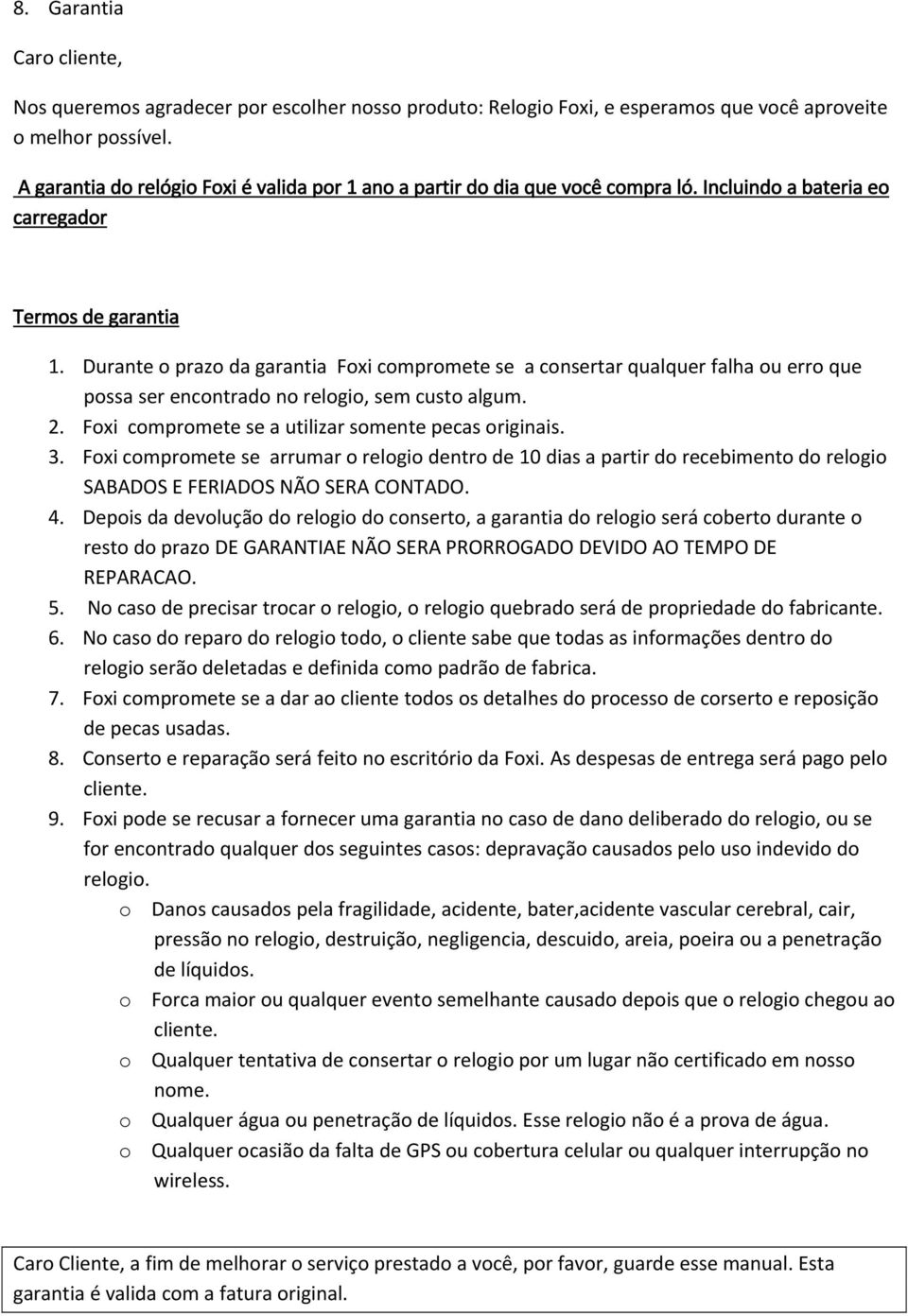 Durante o prazo da garantia Foxi compromete se a consertar qualquer falha ou erro que possa ser encontrado no relogio, sem custo algum. 2. Foxi compromete se a utilizar somente pecas originais. 3.