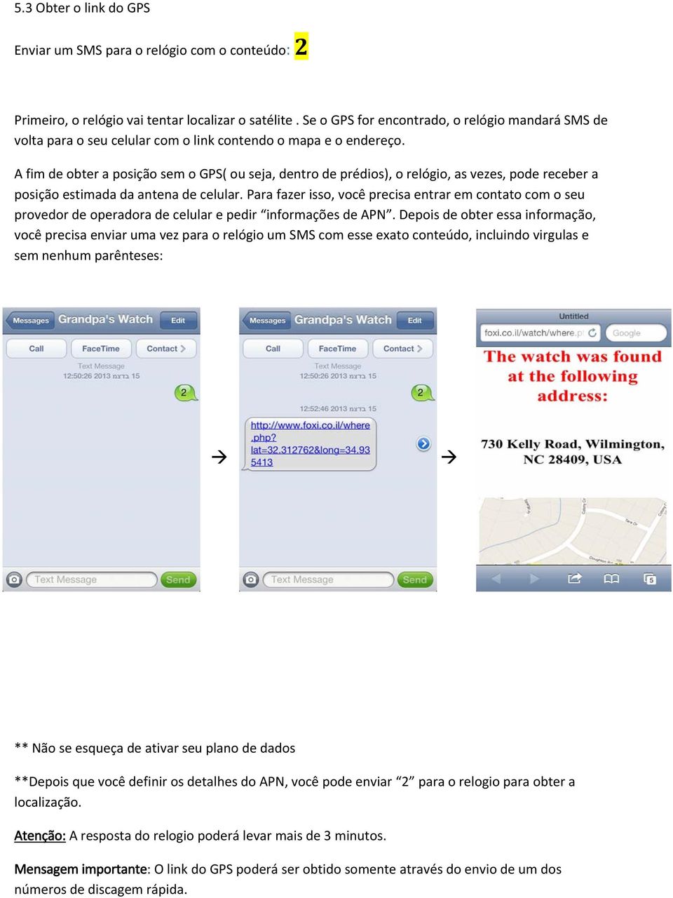 A fim de obter a posição sem o GPS( ou seja, dentro de prédios), o relógio, as vezes, pode receber a posição estimada da antena de celular.