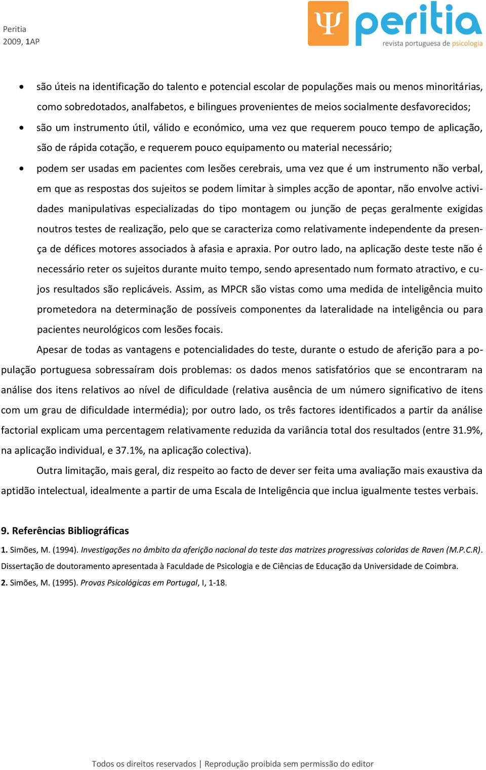 lesões cerebrais, uma vez que é um instrumento não verbal, em que as respostas dos sujeitos se podem limitar à simples acção de apontar, não envolve actividades manipulativas especializadas do tipo