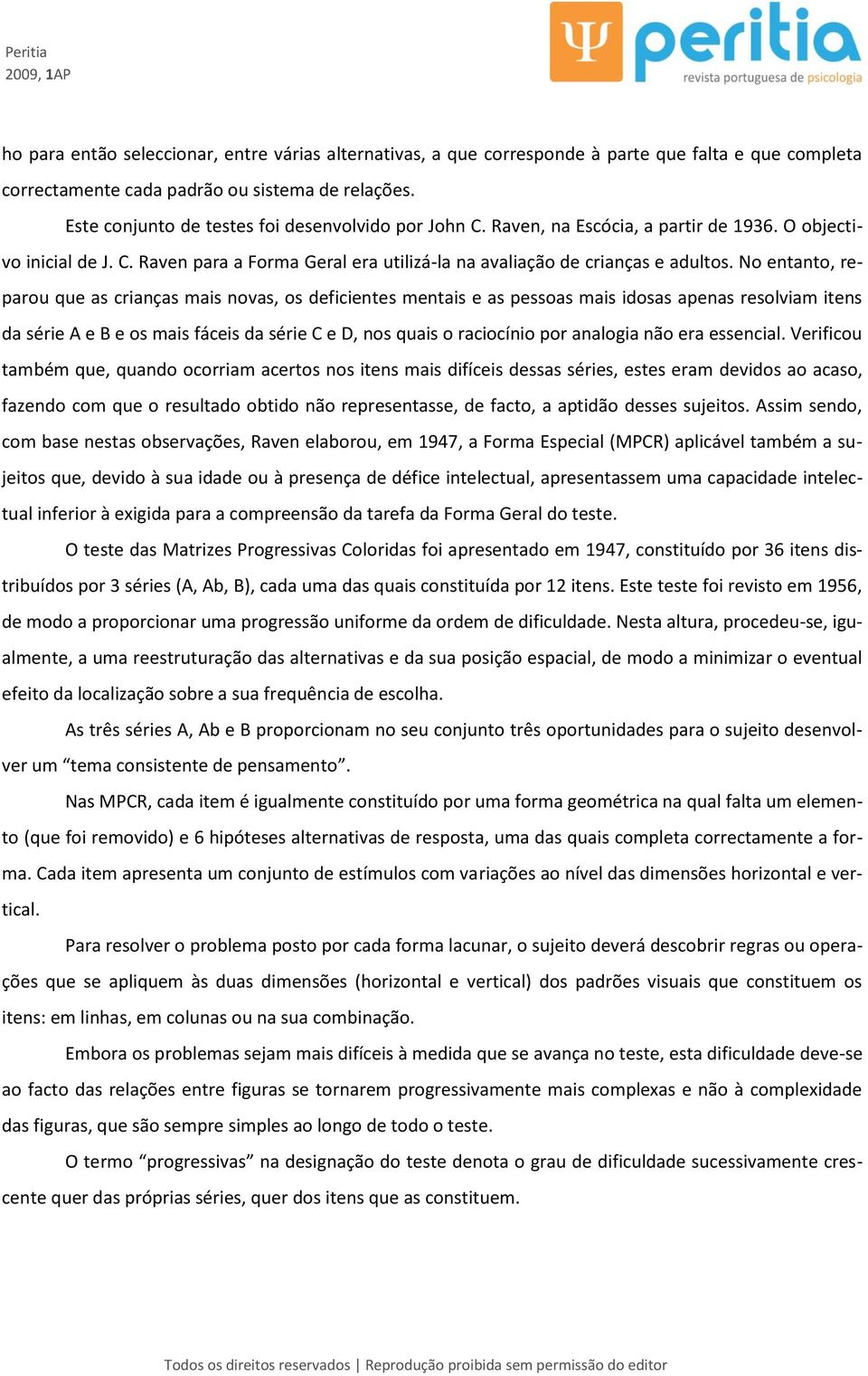 No entanto, reparou que as crianças mais novas, os deficientes mentais e as pessoas mais idosas apenas resolviam itens da série A e B e os mais fáceis da série C e D, nos quais o raciocínio por