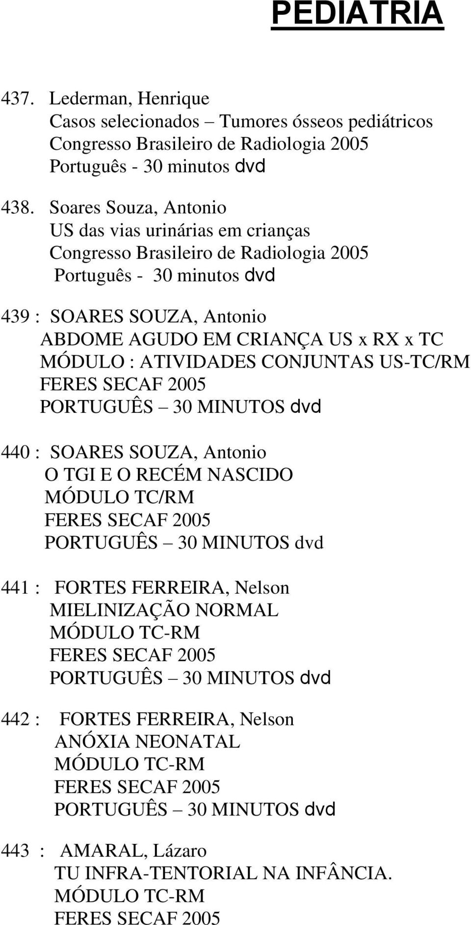 ATIVIDADES CONJUNTAS US-TC/RM FERES SECAF 2005 PORTUGUÊS 30 MINUTOS dvd 440 : SOARES SOUZA, Antonio O TGI E O RECÉM NASCIDO MÓDULO TC/RM FERES SECAF 2005 PORTUGUÊS 30 MINUTOS dvd 441 : FORTES