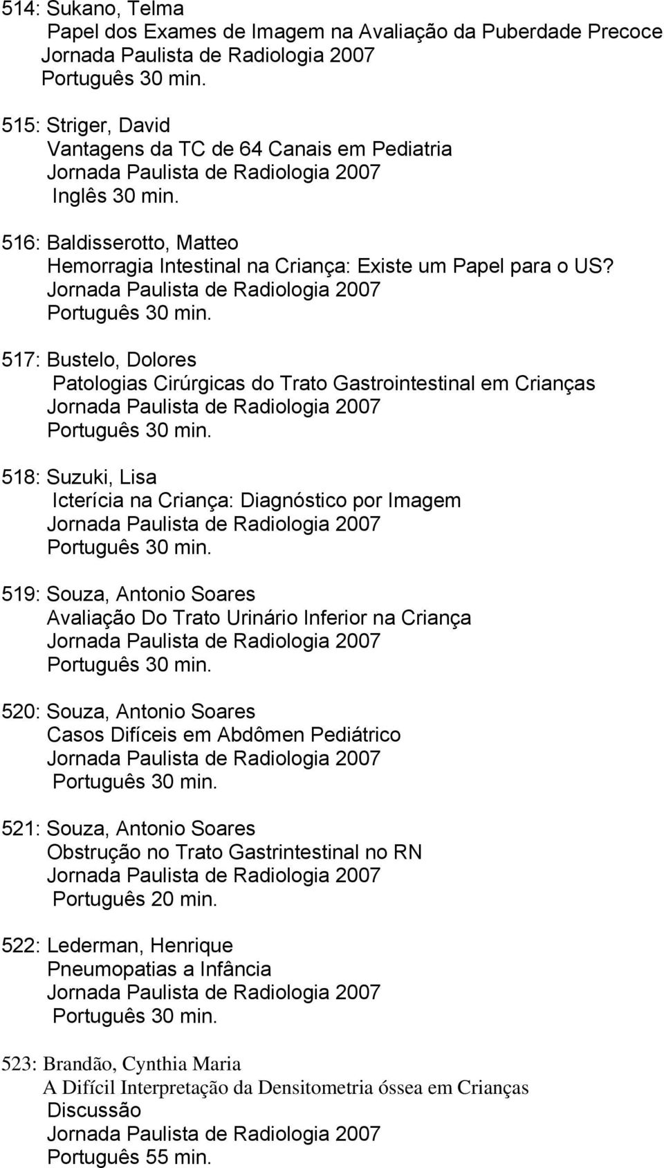 . 517: Bustelo, Dolores Patologias Cirúrgicas do Trato Gastrointestinal em Crianças. 518: Suzuki, Lisa Icterícia na Criança: Diagnóstico por Imagem.