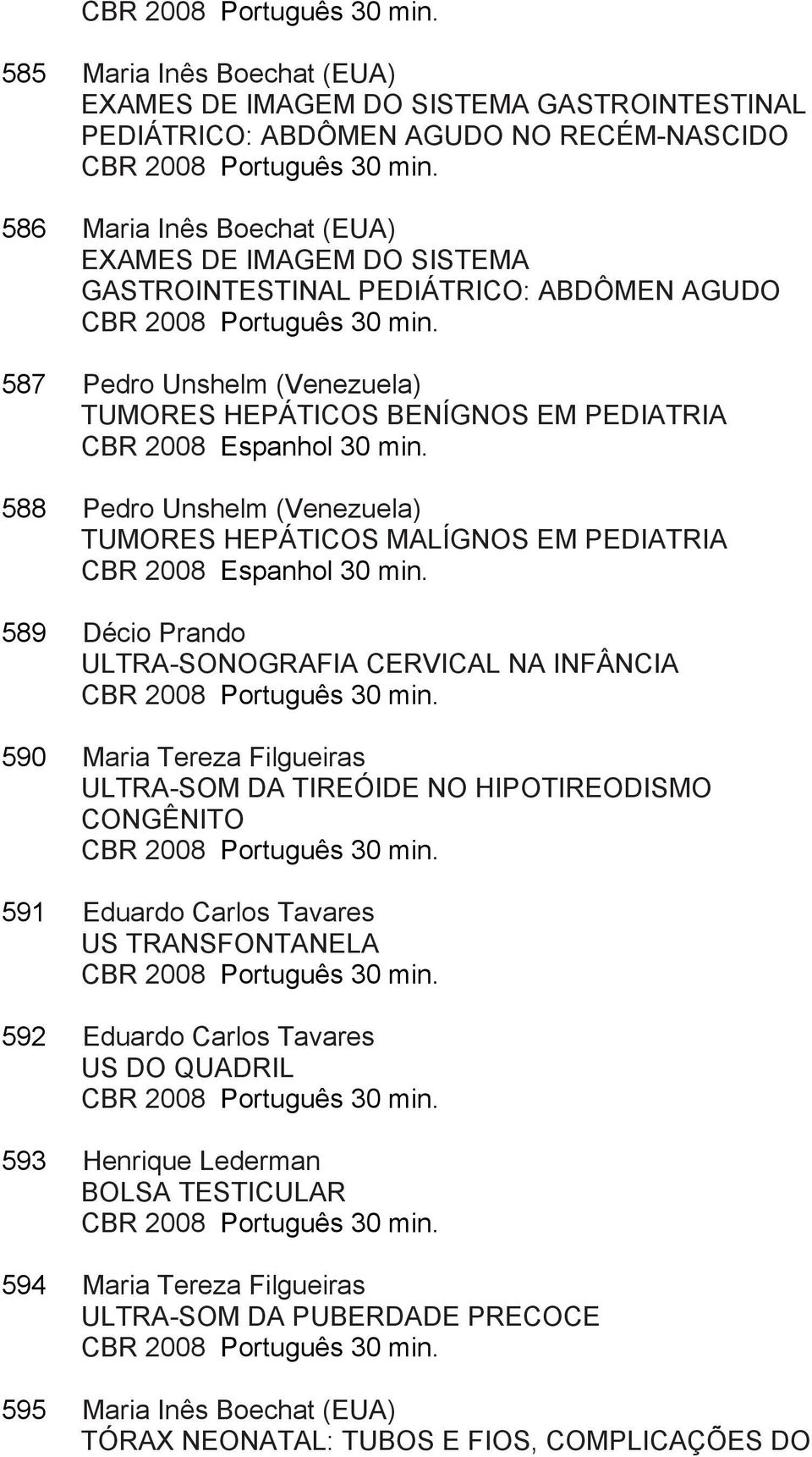587 Pedro Unshelm (Venezuela) TUMORES HEPÁTICOS BENÍGNOS EM PEDIATRIA CBR 2008 Espanhol 30 min. 588 Pedro Unshelm (Venezuela) TUMORES HEPÁTICOS MALÍGNOS EM PEDIATRIA CBR 2008 Espanhol 30 min.