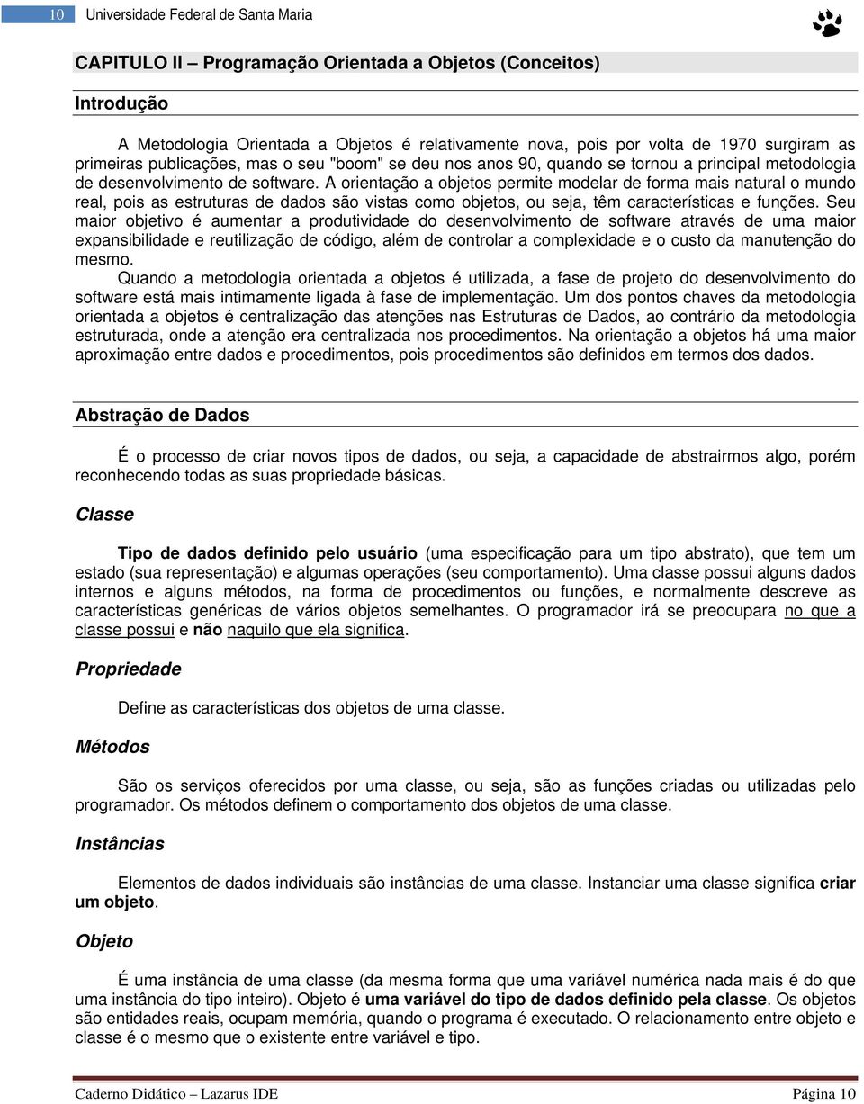 A orientação a objetos permite modelar de forma mais natural o mundo real, pois as estruturas de dados são vistas como objetos, ou seja, têm características e funções.