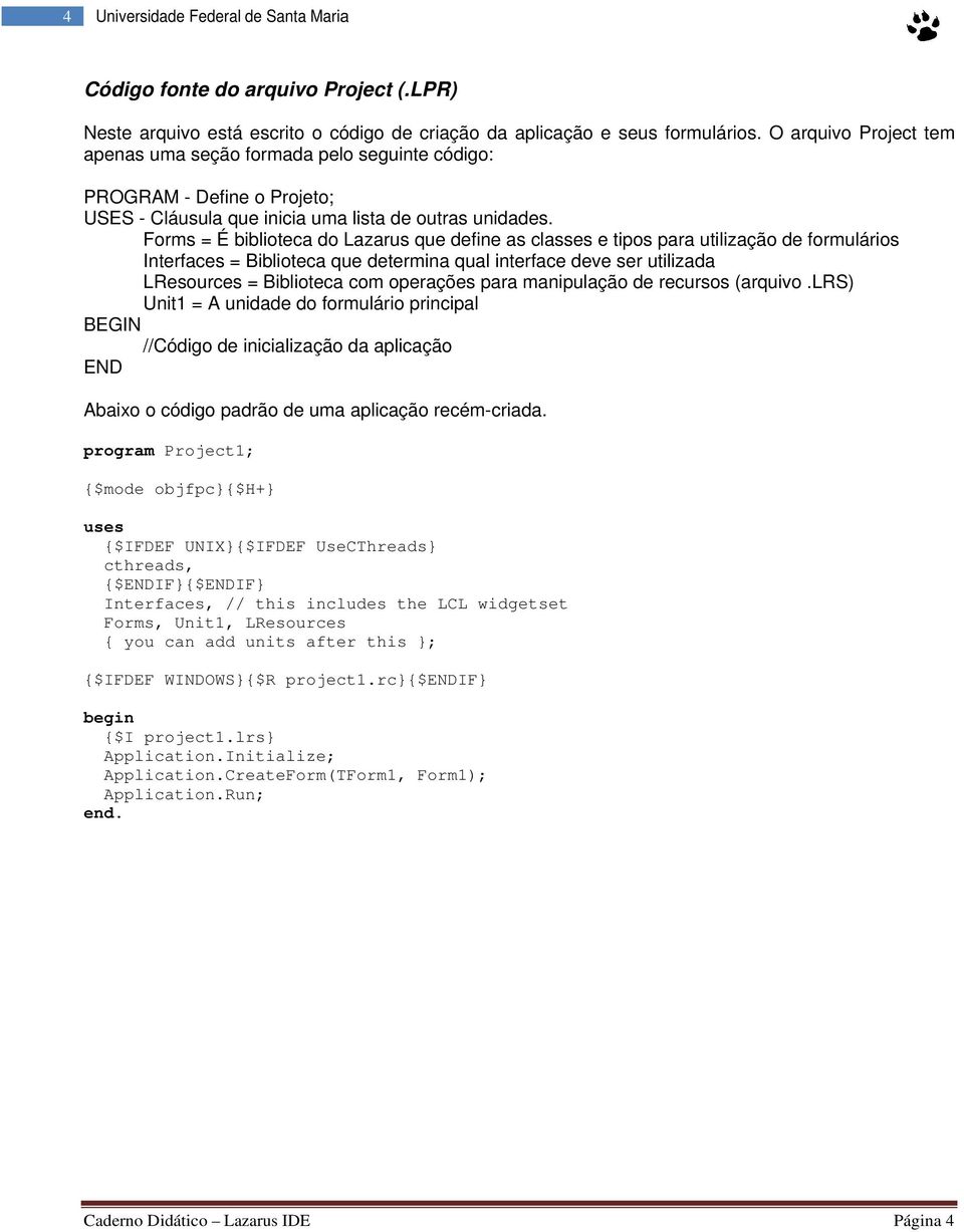 Forms = É biblioteca do Lazarus que define as classes e tipos para utilização de formulários Interfaces = Biblioteca que determina qual interface deve ser utilizada LResources = Biblioteca com