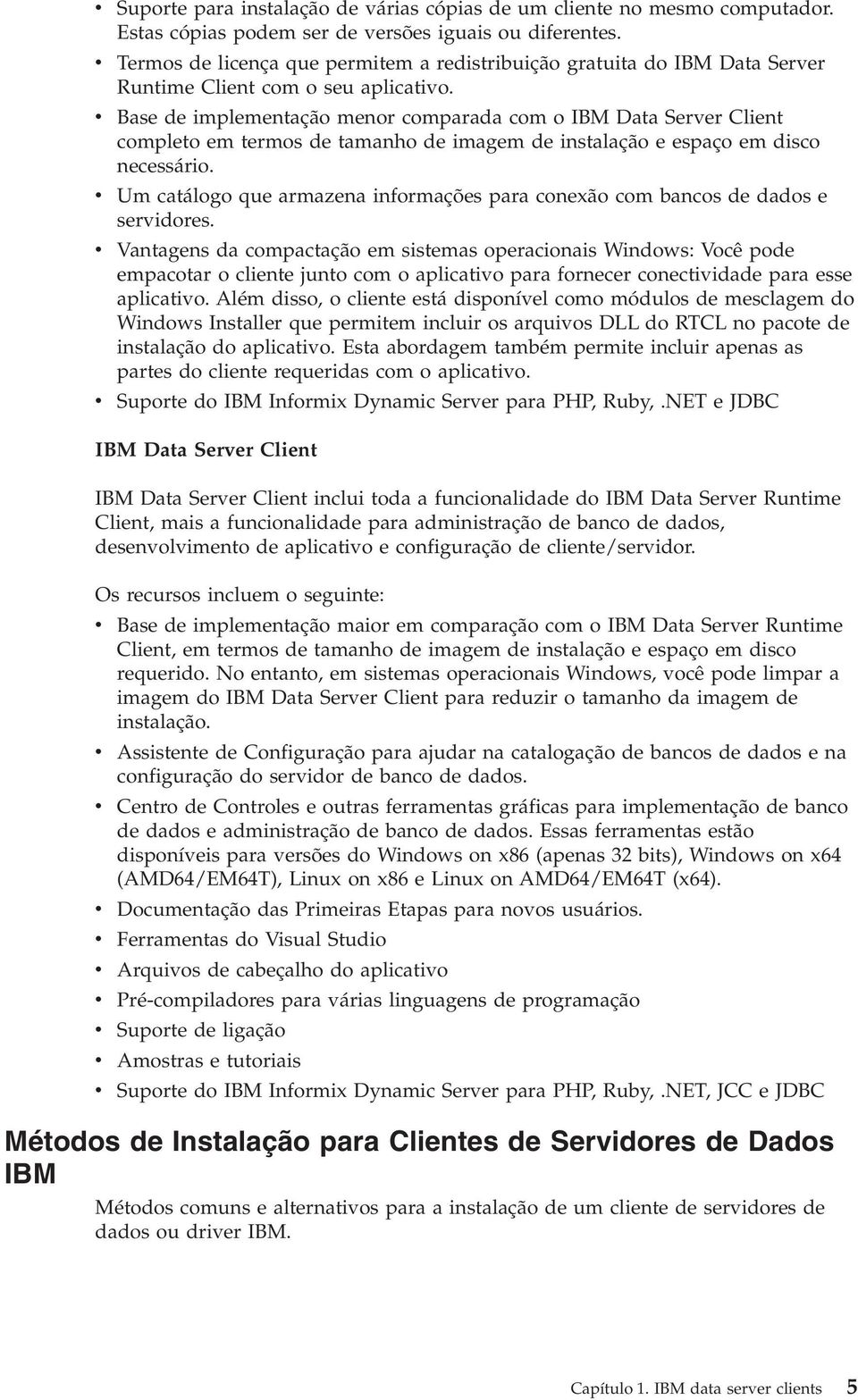 Base de implementação menor comparada com o IBM Data Serer Client completo em termos de tamanho de imagem de instalação e espaço em disco necessário.