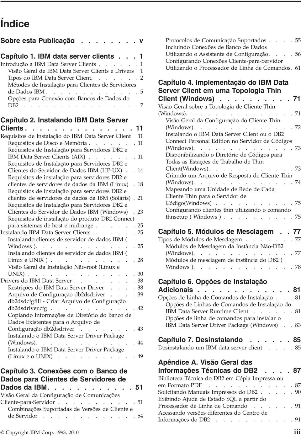 .............. 11 Requisitos de Instalação do IBM Data Serer Client 11 Requisitos de Disco e Memória....... 11 Requisitos de Instalação para Seridores DB2 e IBM Data Serer Clients (AIX).