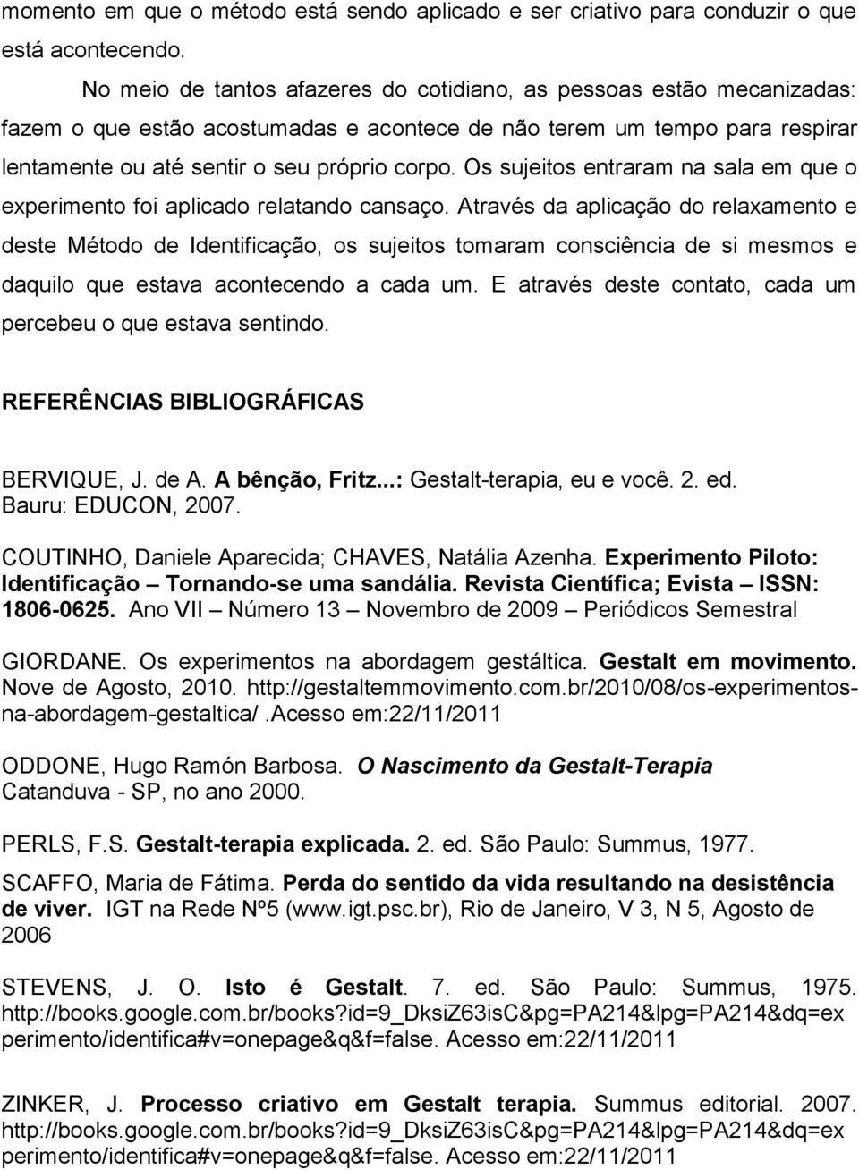 Os sujeitos entraram na sala em que o experimento foi aplicado relatando cansaço.