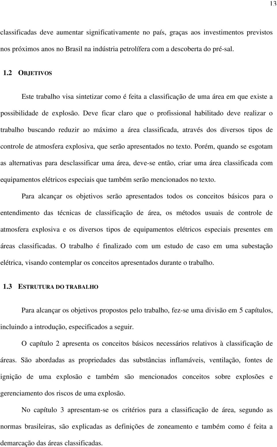 Deve ficar claro que o profissional habilitado deve realizar o trabalho buscando reduzir ao máximo a área classificada, através dos diversos tipos de controle de atmosfera explosiva, que serão