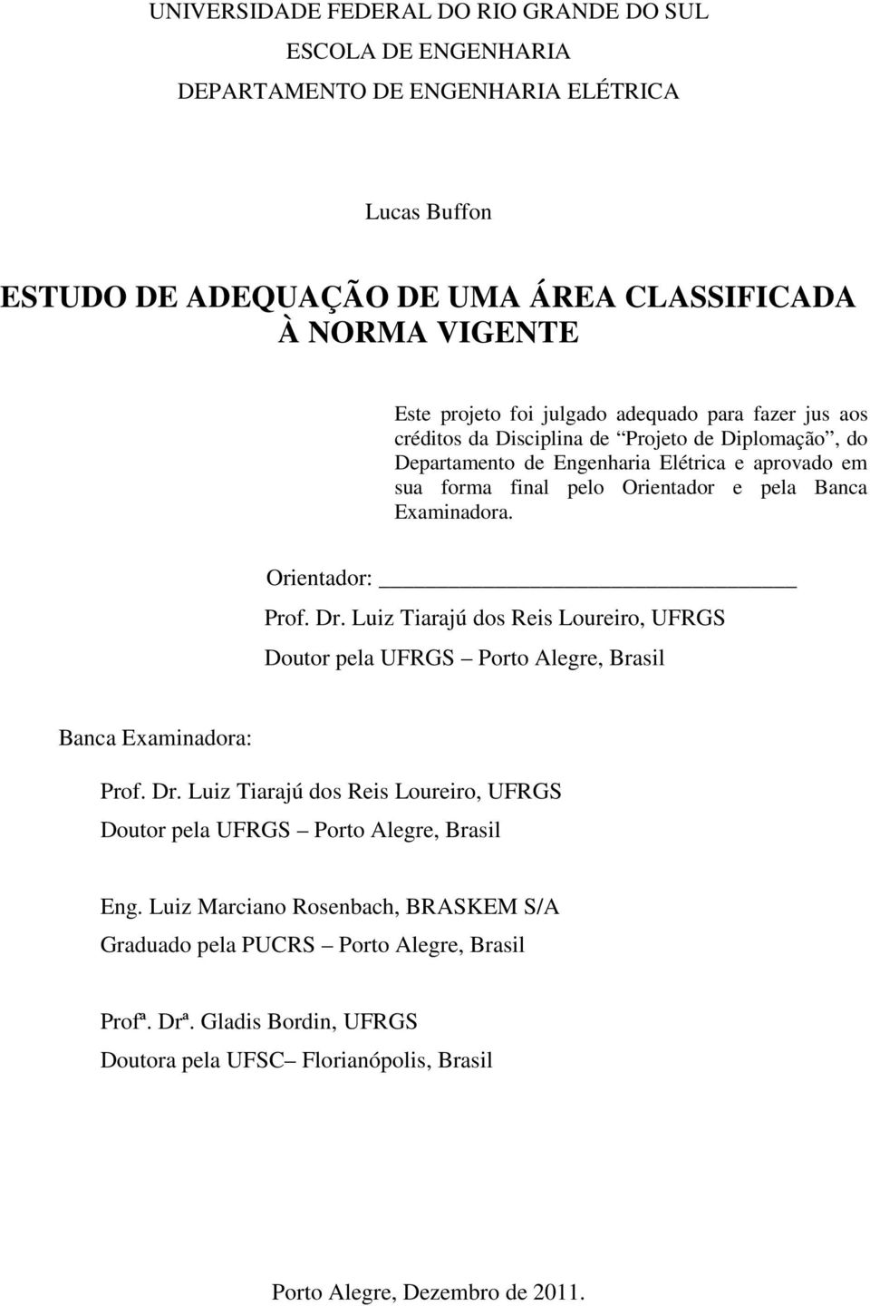 Orientador: Prof. Dr. Luiz Tiarajú dos Reis Loureiro, UFRGS Doutor pela UFRGS Porto Alegre, Brasil Banca Examinadora: Prof. Dr. Luiz Tiarajú dos Reis Loureiro, UFRGS Doutor pela UFRGS Porto Alegre, Brasil Eng.