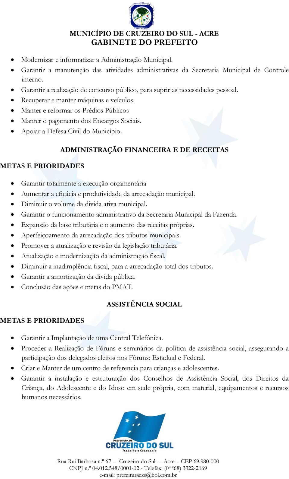 Apoiar a Defesa Civil do Município. ADMINISTRAÇÃO FINANCEIRA E DE RECEITAS Garantir totalmente a execução orçamentária Aumentar a eficácia e produtividade da arrecadação municipal.