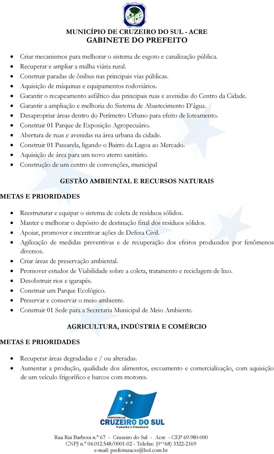 Garantir a ampliação e melhoria do Sistema de Abastecimento D água. Desapropriar áreas dentro do Perímetro Urbano para efeito de loteamento. Construir 01 Parque de Exposição Agropecuário.