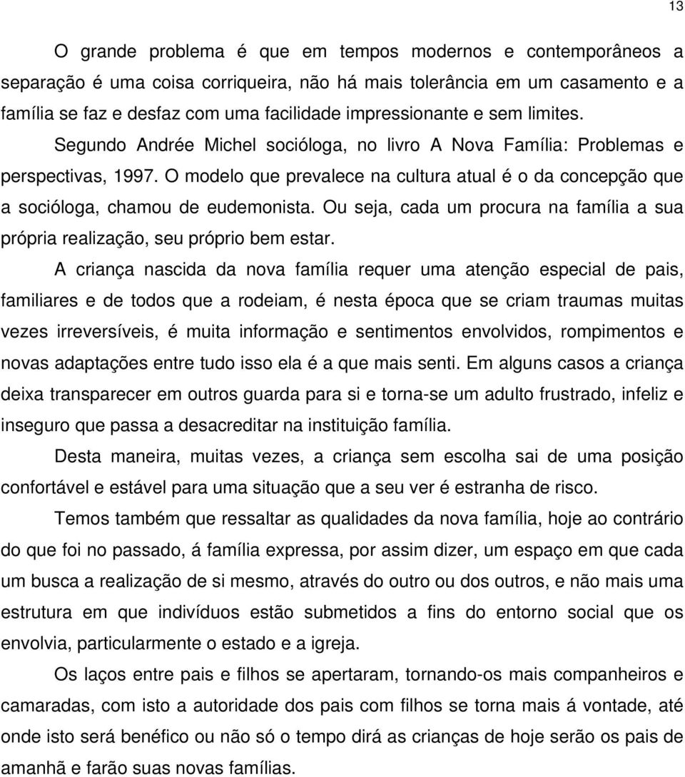 O modelo que prevalece na cultura atual é o da concepção que a socióloga, chamou de eudemonista. Ou seja, cada um procura na família a sua própria realização, seu próprio bem estar.