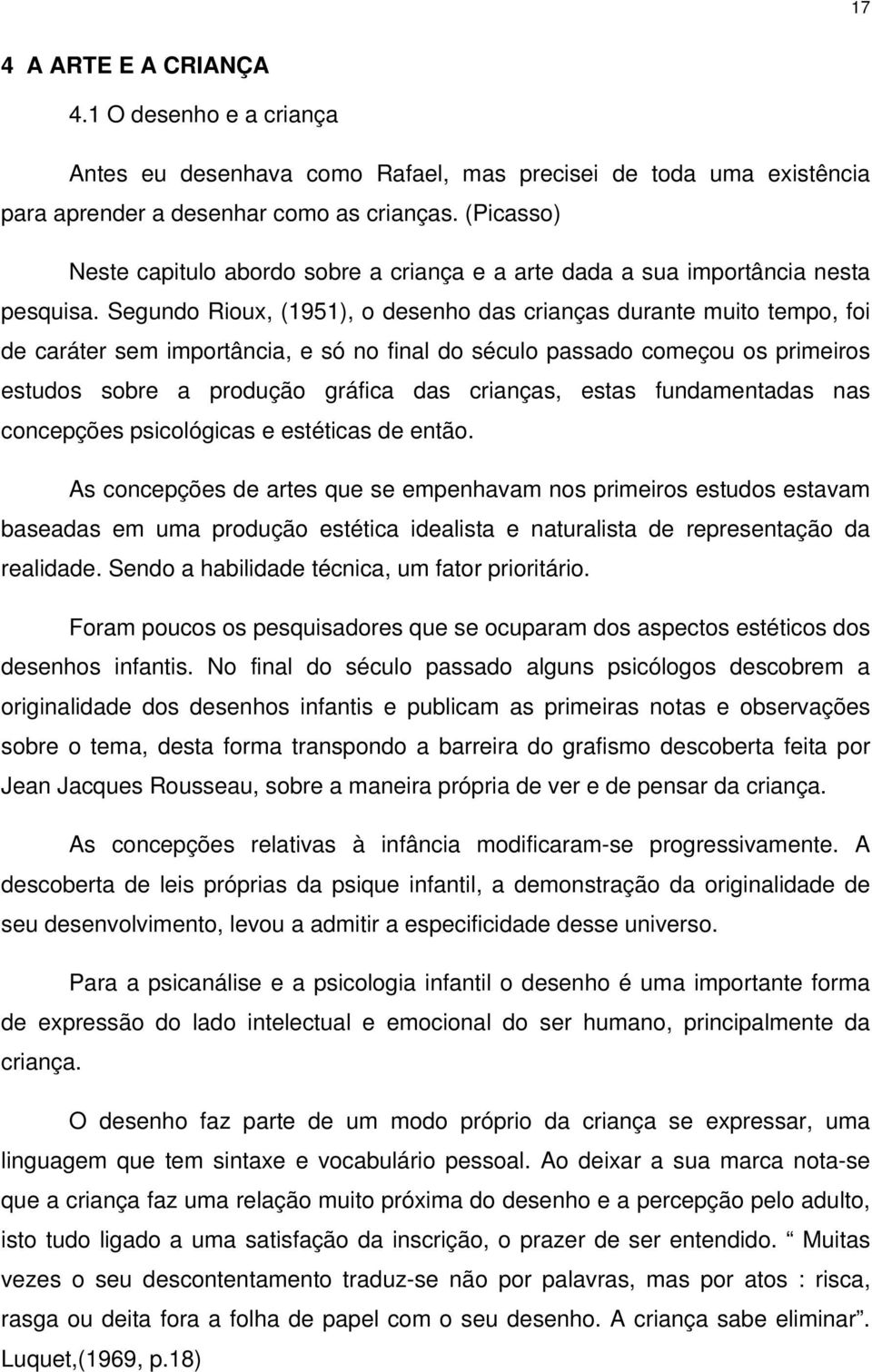 Segundo Rioux, (1951), o desenho das crianças durante muito tempo, foi de caráter sem importância, e só no final do século passado começou os primeiros estudos sobre a produção gráfica das crianças,