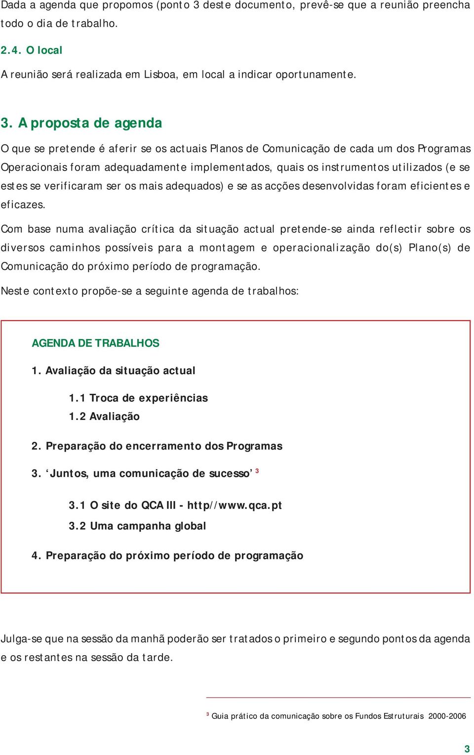 A proposta de agenda O que se pretende é aferir se os actuais Planos de Comunicação de cada um dos Programas Operacionais foram adequadamente implementados, quais os instrumentos utilizados (e se