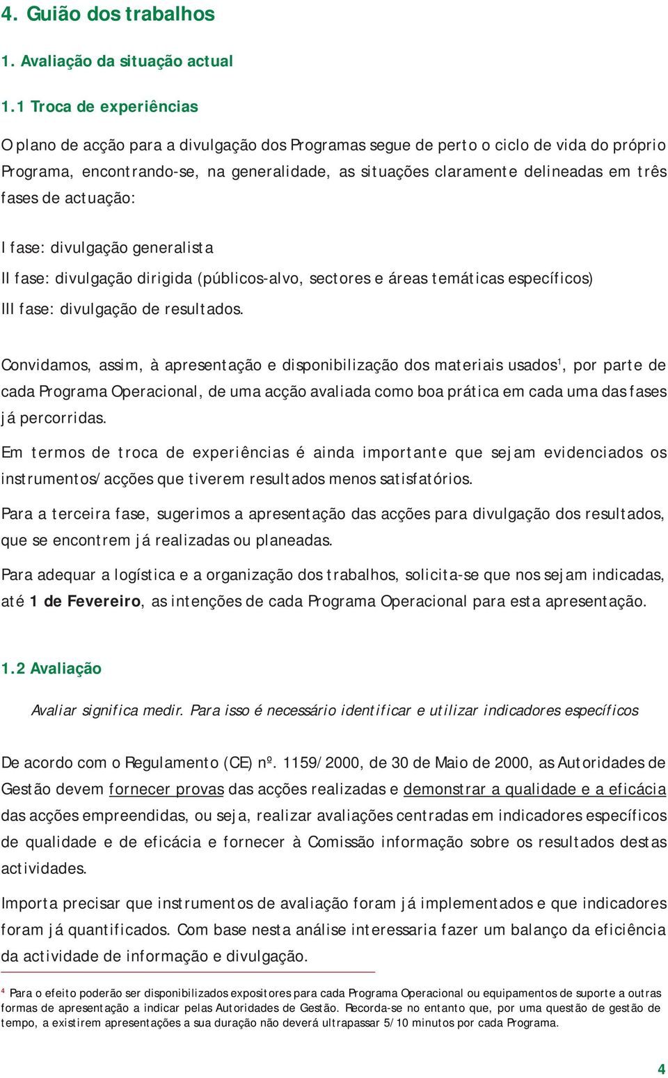 três fases de actuação: I fase: divulgação generalista II fase: divulgação dirigida (públicos-alvo, sectores e áreas temáticas específicos) III fase: divulgação de resultados.