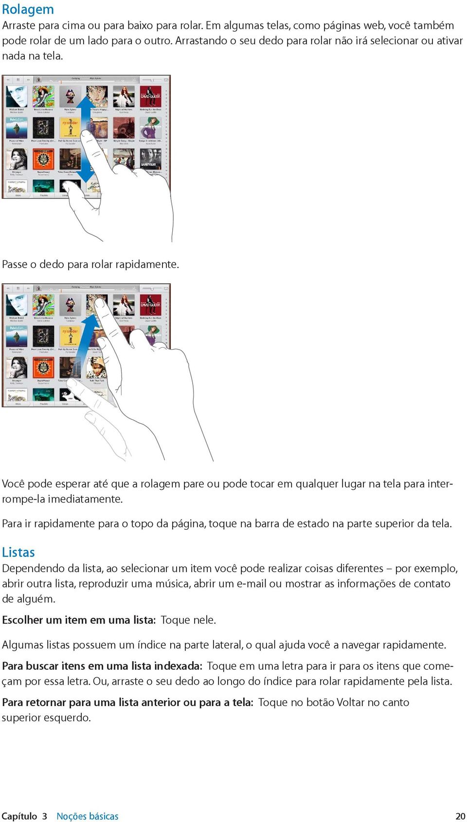 Você pode esperar até que a rolagem pare ou pode tocar em qualquer lugar na tela para interrompe-la imediatamente.