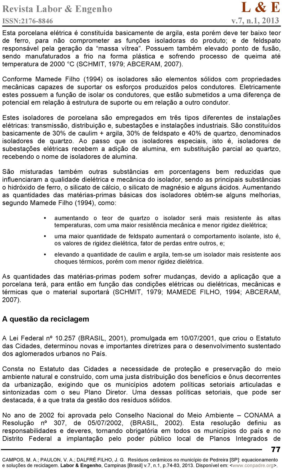 Conforme Mamede Filho (1994) os isoladores são elementos sólidos com propriedades mecânicas capazes de suportar os esforços produzidos pelos condutores.