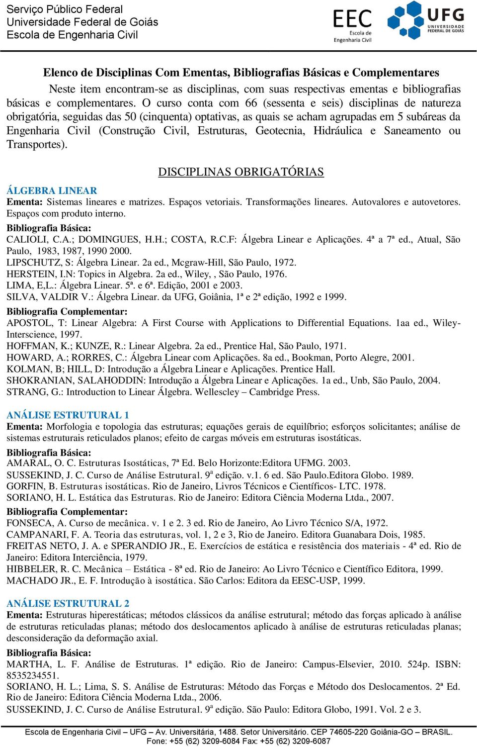 Estruturas, Geotecnia, Hidráulica e Saneamento ou Transportes). DISCIPLINAS OBRIGATÓRIAS ÁLGEBRA LINEAR Ementa: Sistemas lineares e matrizes. Espaços vetoriais. Transformações lineares.