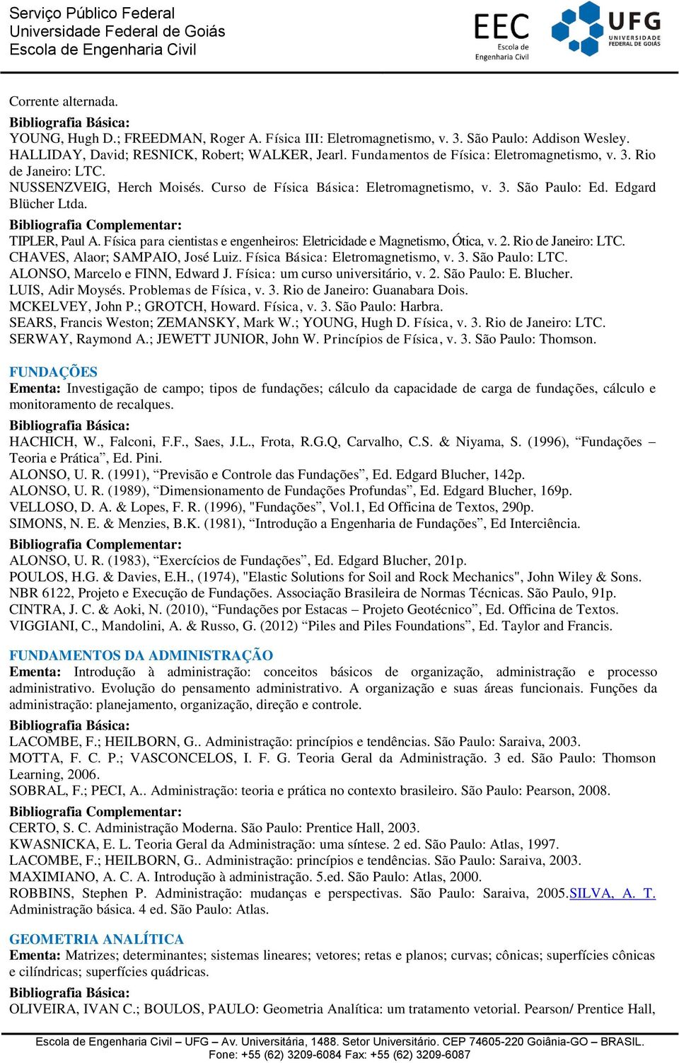 Física para cientistas e engenheiros: Eletricidade e Magnetismo, Ótica, v. 2. Rio de Janeiro: LTC. CHAVES, Alaor; SAMPAIO, José Luiz. Física Básica: Eletromagnetismo, v. 3. São Paulo: LTC.