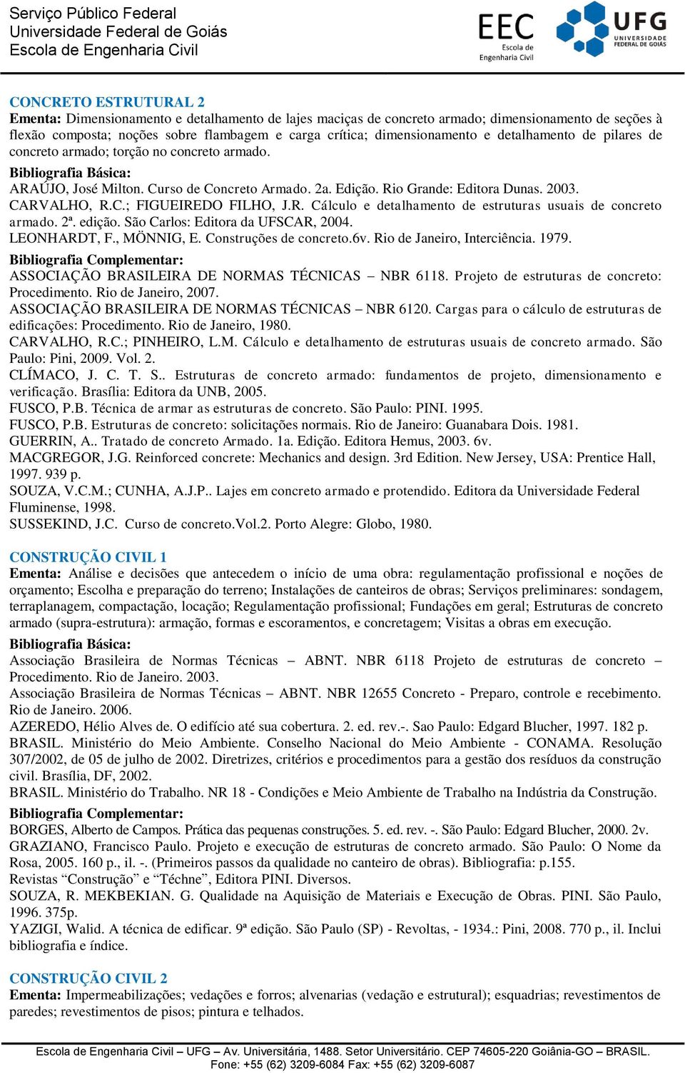 R. Cálculo e detalhamento de estruturas usuais de concreto armado. 2ª. edição. São Carlos: Editora da UFSCAR, 2004. LEONHARDT, F., MÖNNIG, E. Construções de concreto.6v. Rio de Janeiro, Interciência.