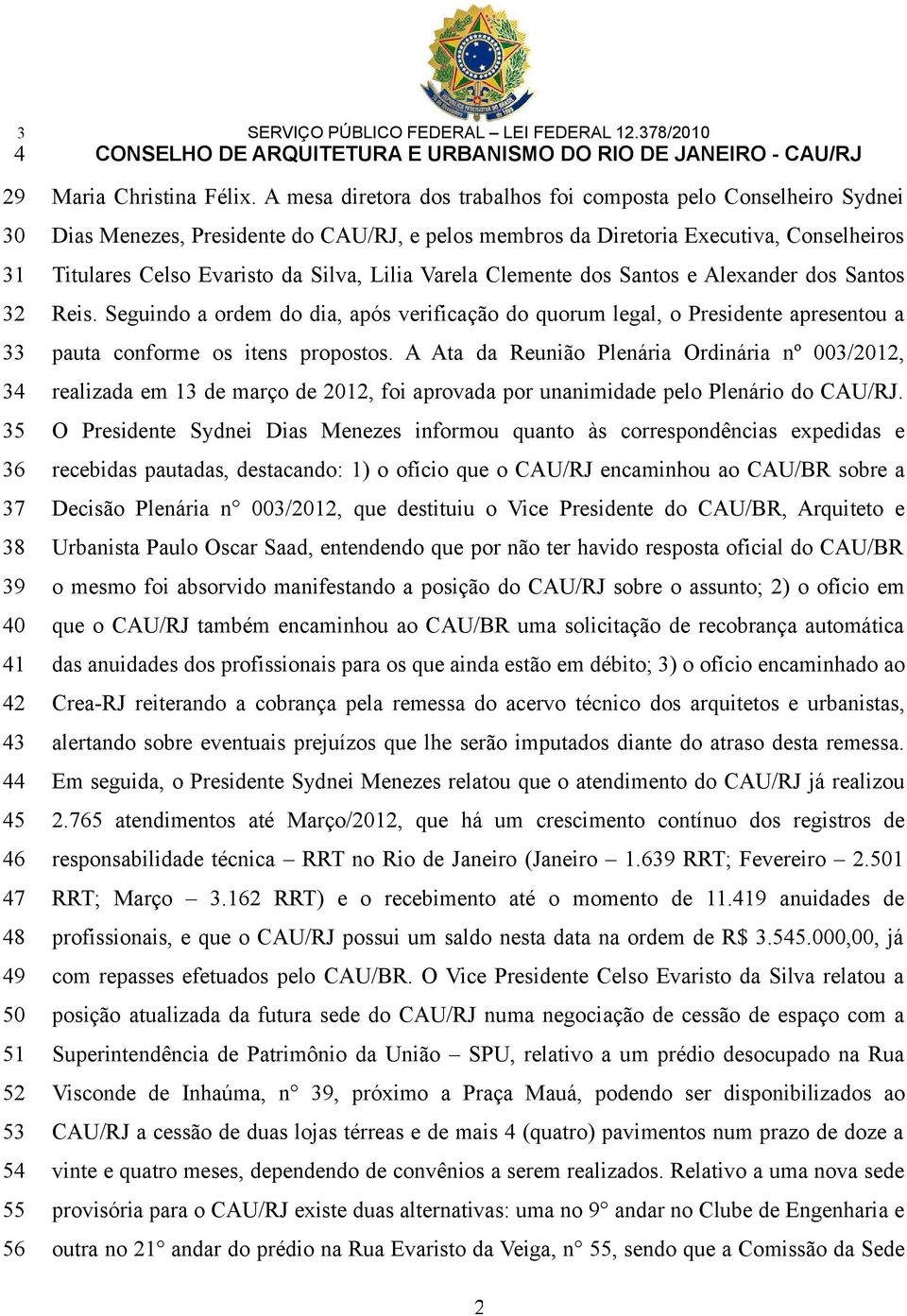 Varela Clemente dos Santos e Alexander dos Santos Reis. Seguindo a ordem do dia, após verificação do quorum legal, o Presidente apresentou a pauta conforme os itens propostos.