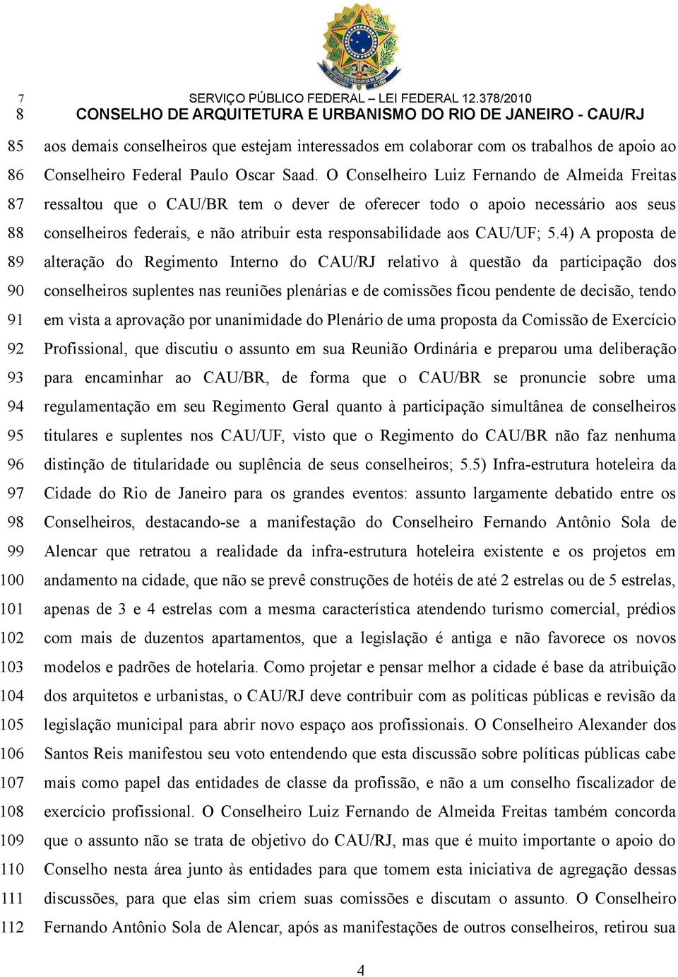 O Conselheiro Luiz Fernando de Almeida Freitas ressaltou que o CAU/BR tem o dever de oferecer todo o apoio necessário aos seus conselheiros federais, e não atribuir esta responsabilidade aos CAU/UF;