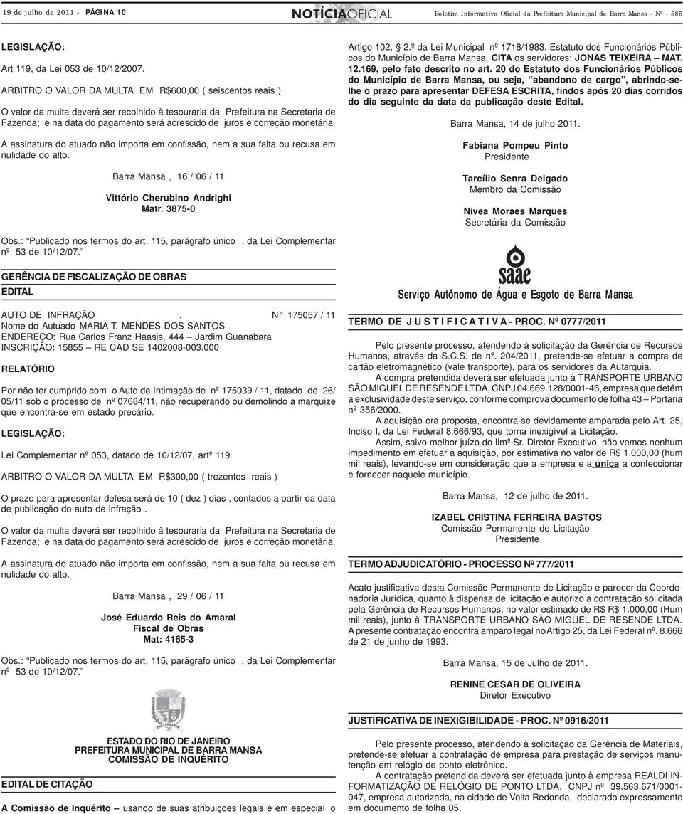 correção monetária. A assinatura do atuado não importa em confissão, nem a sua falta ou recusa em nulidade do alto. Barra Mansa, 16 / 06 / 11 Vittório Cherubino Andrighi Matr. 3875-0 Artigo 102, 2.