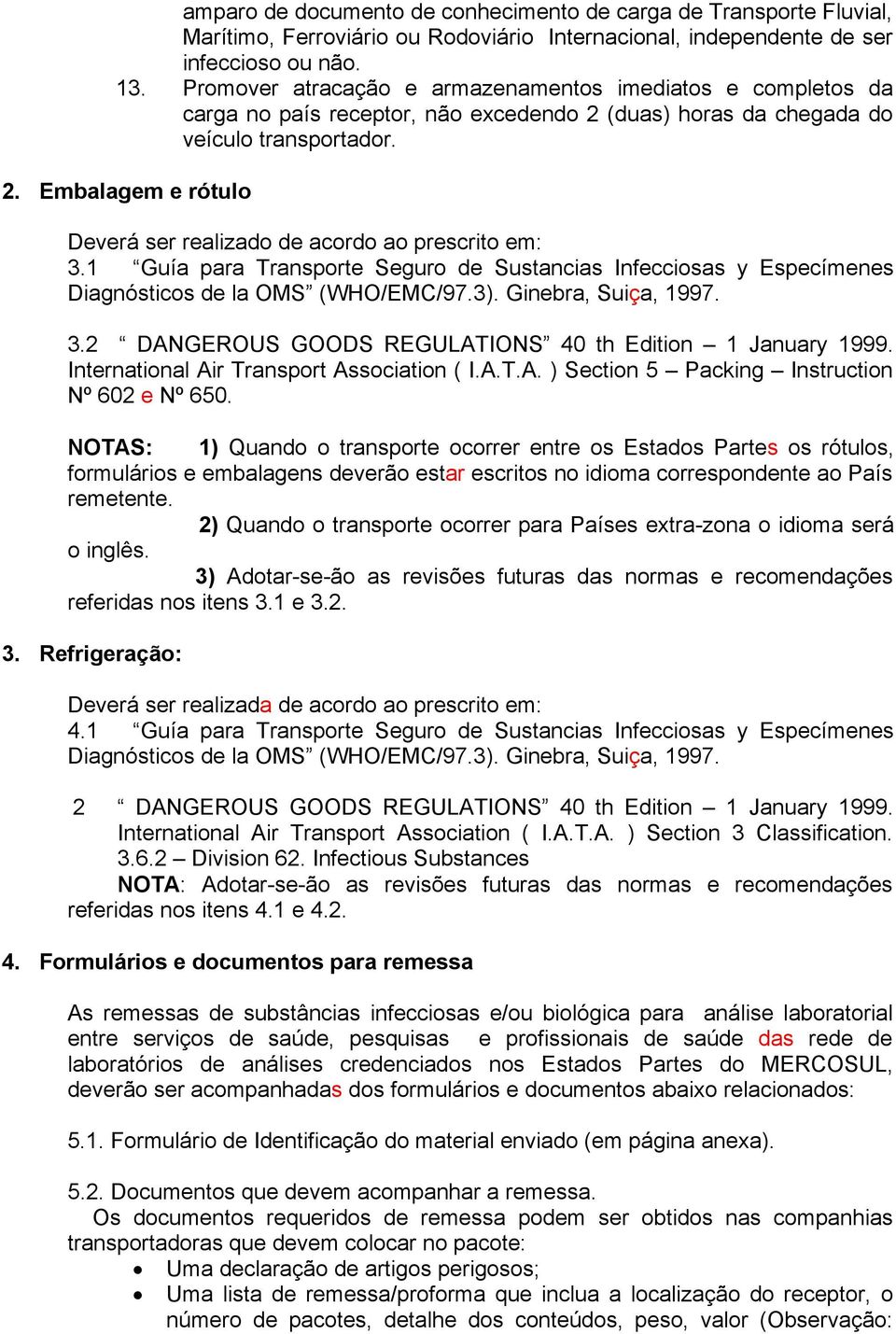 1 Guía para Transporte Seguro de Sustancias Infecciosas y Especímenes Diagnósticos de la OMS (WHO/EMC/97.3). Ginebra, Suiça, 1997. 3.2 DANGEROUS GOODS REGULATIONS 40 th Edition 1 January 1999.