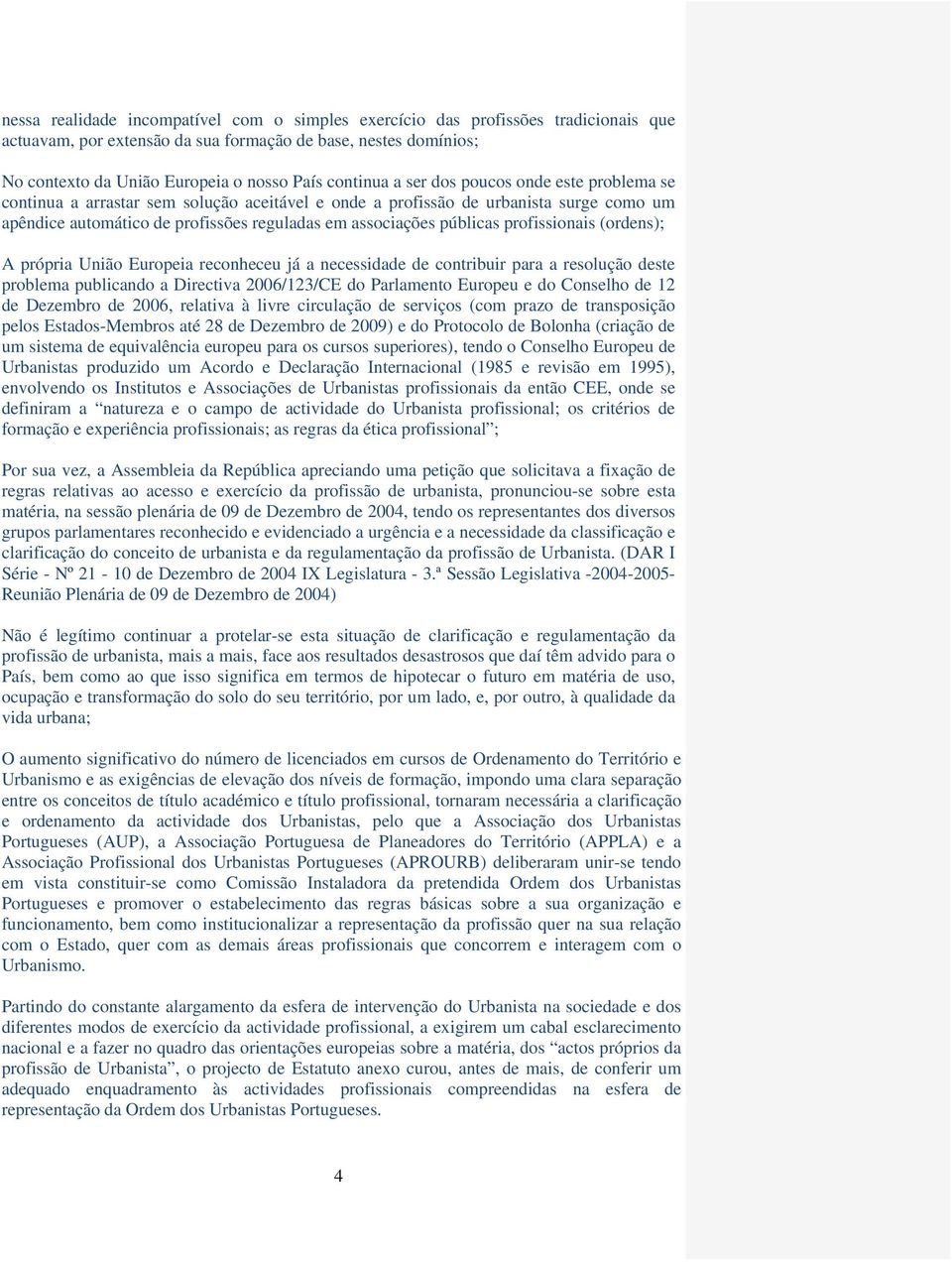 públicas profissionais (ordens); A própria União Europeia reconheceu já a necessidade de contribuir para a resolução deste problema publicando a Directiva 2006/123/CE do Parlamento Europeu e do