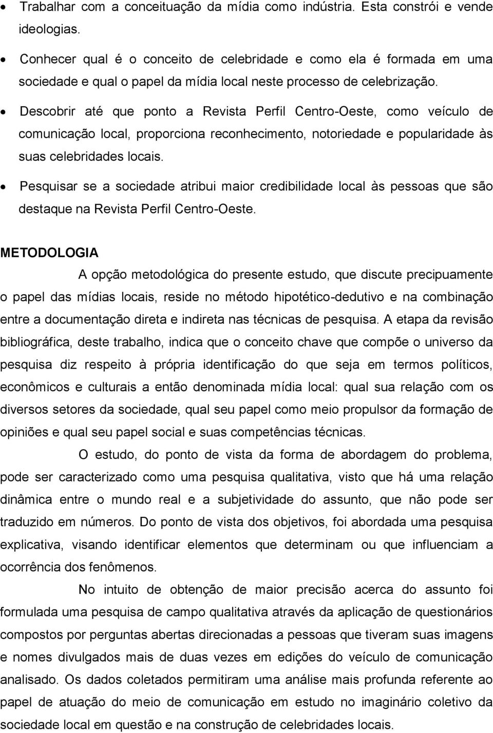 Descobrir até que ponto a Revista Perfil Centro-Oeste, como veículo de comunicação local, proporciona reconhecimento, notoriedade e popularidade às suas celebridades locais.