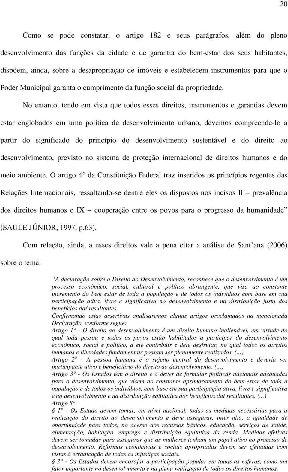 No entanto, tendo em vista que todos esses direitos, instrumentos e garantias devem estar englobados em uma política de desenvolvimento urbano, devemos compreende-lo a partir do significado do