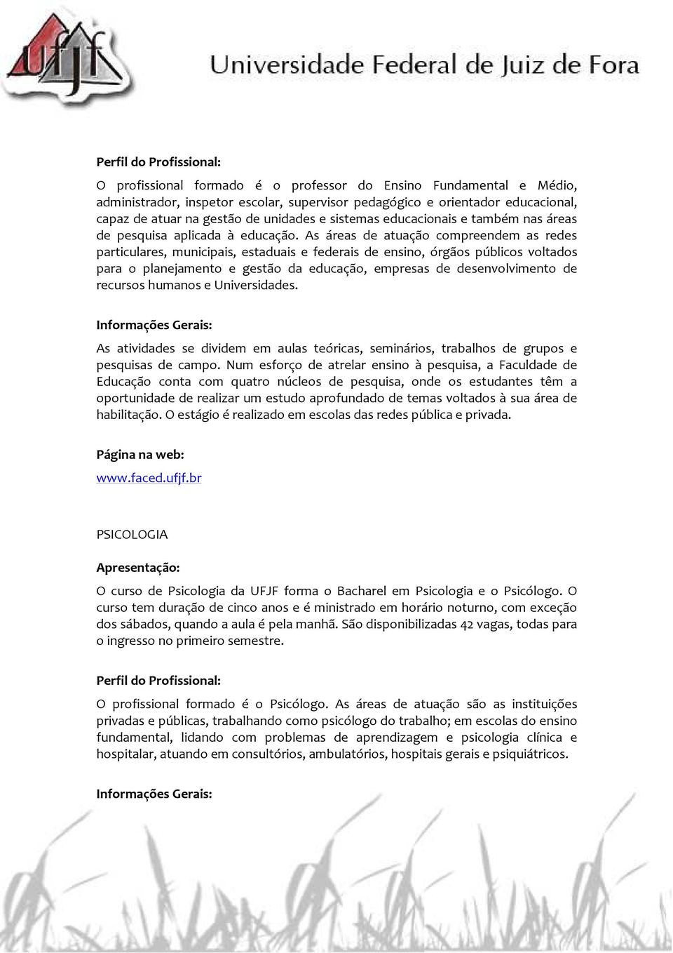 As áreas de atuação compreendem as redes particulares, municipais, estaduais e federais de ensino, órgãos públicos voltados para o planejamento e gestão da educação, empresas de desenvolvimento de